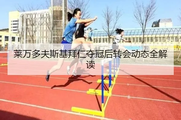 莱万多夫斯基拜仁夺冠后转会动态全解读